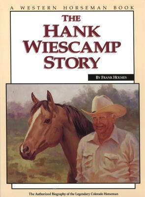 The Hank Wiescamp Story: The Authorized Biography of the Legendary Colorado Horseman by Frank Holmes