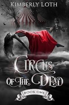 Circus of the Dead: Book 1 by Kimberly Loth, Kimberly Loth