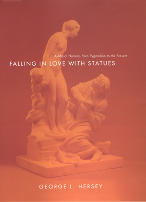 Falling in Love with Statues: Artificial Humans from Pygmalion to the Present by George L. Hersey