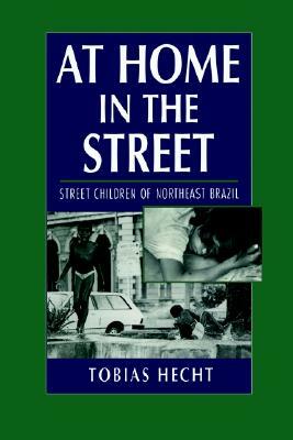 At Home in the Street: Street Children of Northeast Brazil by Tobias Hecht