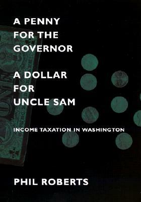 A Penny for the Governor, a Dollar for Uncle Sam: Income Taxation in Washington by Phil Roberts