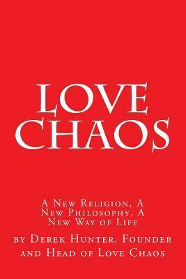 Love Chaos: A New Religion, A New Philosophy, A New Way of Life by Derek Hunter