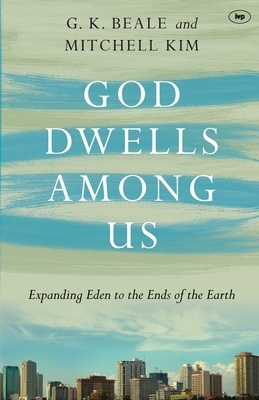God Dwells Among Us: Expanding Eden To The Ends Of The Earth by G.K. Beale