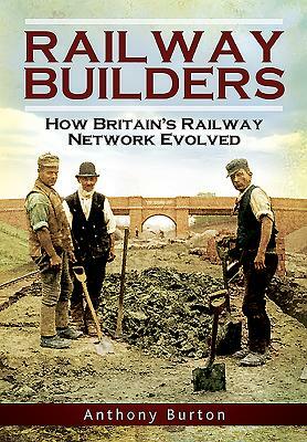 Railway Builders: How Britain's Railway Network Evolved by Anthony Burton