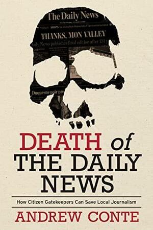 Death of the Daily News: How Citizen Gatekeepers Can Save Local Journalism by Andrew Conte