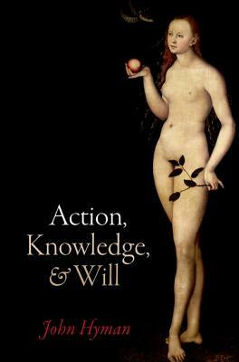 Action, Knowledge, and Will by John Hyman