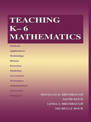 Teaching K-6 Mathematics by Douglas K. Brumbaugh, Linda S. Brumbaugh, David Rock