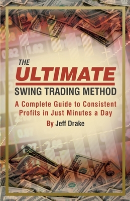 The Ultimate Swing Trading Method: A Complete Guide to Consistent Profits in Just Minutes a Day by Jeff Drake