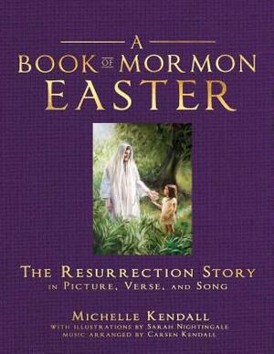 Book of Mormon Easter: The Resurrection Story in Picture, Verse and Song: The Resurrection Story in Picture, Verse and Song by Sarah Nightingale, Michelle Kendall