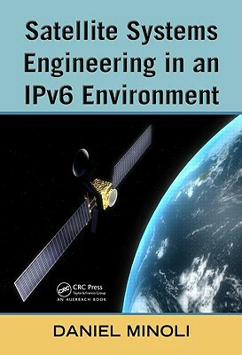 Satellite Systems Engineering in an Ipv6 Environment by Daniel Minoli