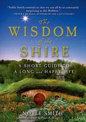 The Wisdom of the Shire: A Short Guide to a Long and Happy Life by Peter S. Beagle, Noble Smith