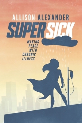 Super Sick: Making Peace with Chronic Illness by Allison Alexander
