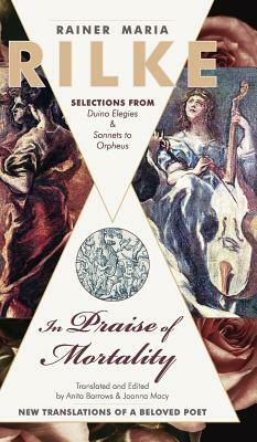 In Praise of Mortality: Selections from Rainer Maria Rilke's Duino Elegies and Sonnets to Orpheus by 