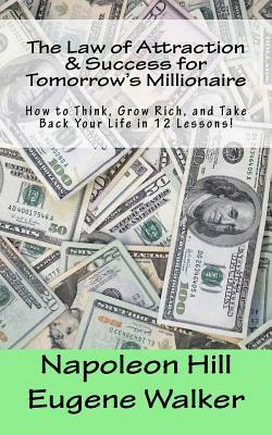 The Law of Attraction and Success for Tomorrow's Millionaire!: How to Think, Grow Rich, and Take Back Your Life in 12 Lessons by Eugene Walker, Napoleon Hill