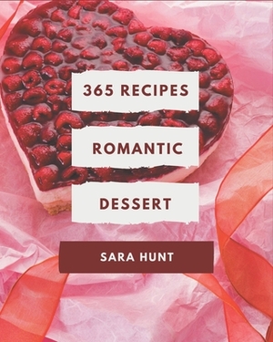 365 Romantic Dessert Recipes: Welcome to Romantic Dessert Cookbook by Sara Hunt