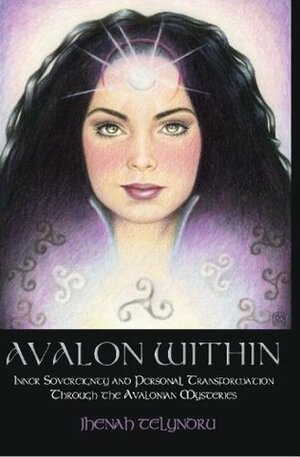 Avalon Within: Inner Sovereignty and Personal Transformation Through the Avalonian Mysteries by Jhenah Telyndru