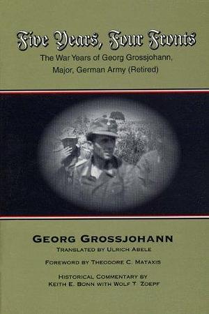 Five Years, Four Fronts: The War Years of Georg Grossjohann, Major, German Army by Georg Grossjohann, Georg Grossjohann