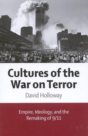 Cultures of the War on Terror: Empire, Ideology, and the Remaking of 9/11 by David Holloway