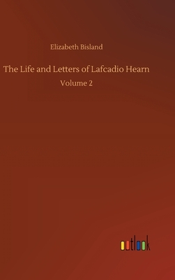 The Life and Letters of Lafcadio Hearn: Volume 2 by Elizabeth Bisland