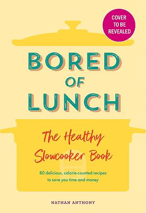 Bored of Lunch: The Healthy Slow Cooker Book: Calorie-counted recipes to save you time and money by Nathan Anthony, Nathan Anthony