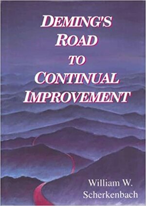 Deming's Road to Continual Improvement by William W. Scherkenbach