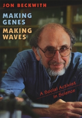 Making Genes, Making Waves: A Social Activist in Science by Jon Beckwith