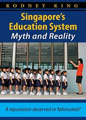 Singapore's Education System, Myth and Reality by Rodney King