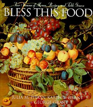 Bless This Food: Four Seasons of Menus, Recipes, and Table Graces by George E. Grant, Julia M. Pitkin, Karen B. Grant