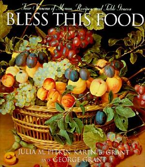 Bless This Food: Four Seasons of Menus, Recipes, and Table Graces by Julia M. Pitkin, Karen B. Grant, George E. Grant