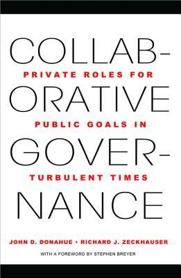 Collaborative Governance: Private Roles for Public Goals in Turbulent Times by Richard J. Zeckhauser, John D. Donahue