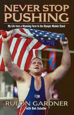 Never Stop Pushing: My Life from a Wyoming Farm to the Olympic Medals Stand by Rulon Gardner