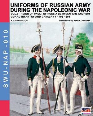 Uniforms of Russian army during the Napoleonic war vol.5: Guard infantry and cavalry 1 1796-1801 by Aleksandr Vasilevich Viskovatov