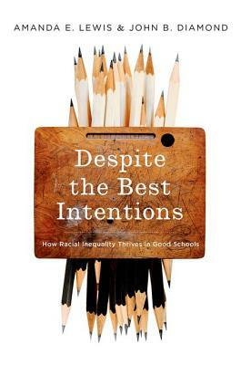 Despite the Best Intentions: How Racial Inequality Thrives in Good Schools by Amanda E. Lewis, John B. Diamond