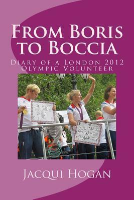 From Boris to Boccia: Diary of a London 2012 Olympic Volunteer by Jacqui Hogan