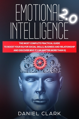 Emotional Intelligence 2.0: The Most Complete Practical Guide to Boost Your EQ for Social Skills, Business and Relationship and Discover Why it Ca by Daniel Clark