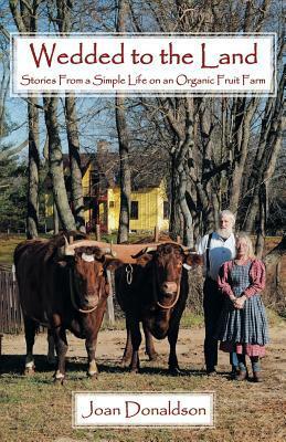 Wedded to the Land: Stories from a Simple Life on an Organic Fruit Farm by Joan Donaldson