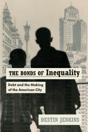 The Bonds of Inequality: Debt and the Making of the American City by Destin Jenkins