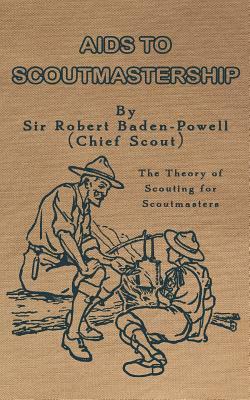 Aids to Scoutmastership: The Theory of Scouting for Scoutmasters by Robert Baden-Powell