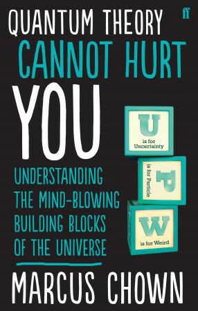 Quantum Theory Cannot Hurt You: Understanding the Mind-Blowing Building Blocks of the Universe by Marcus Chown