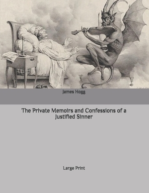 The Private Memoirs and Confessions of a Justified Sinner: Large Print by James Hogg