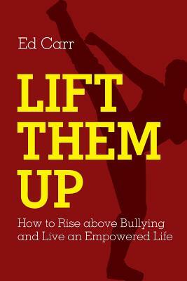 Lift Them Up: How to Rise Above Bullying and Live an Empowered Life by Edward Carr