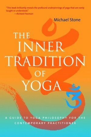 The Inner Tradition of Yoga: A Guide to Yoga Philosophy for the Contemporary Practitioner by Richard Freeman, Michael Stone