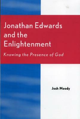 Jonathan Edwards and the Enlightenment: Knowing the Presence of God by Josh Moody