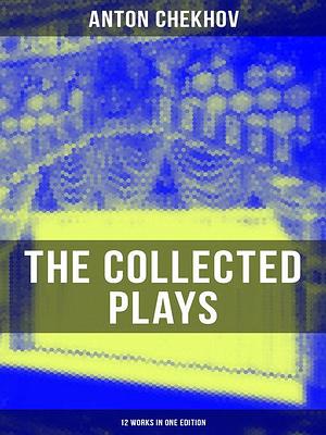 The Collected Plays of Anton Chekhov by Anton Chekhov