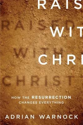 Raised with Christ: How the Resurrection Changes Everything by Adrian Warnock