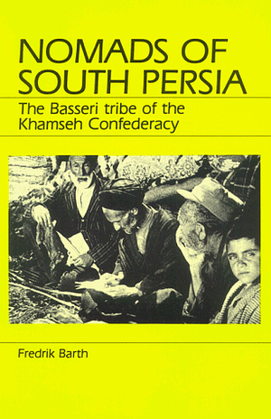 Nomads of South Persia: The Basseri Tribe of the Khamseh Confederacy by Fredrik Barth