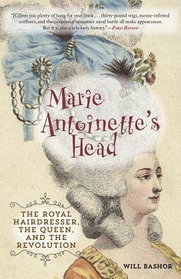 Marie Antoinette's Head: The Royal Hairdresser, the Queen, and the Revolution by Will Bashor