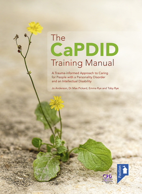 The Capdid Training Manual: A Trauma-Informed Approach to Caring for People with a Personality Disorder and an Intellectual Disability by Max Pickard, Emma Rye, Jo Anderson