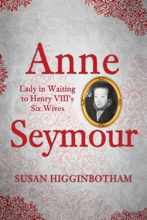Anne Seymour: Lady in Waiting to Henry VIII's Six Wives by Susan Higginbotham