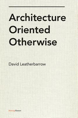 Architecture Oriented Otherwise by David Leatherbarrow